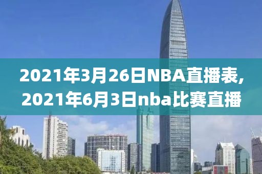 2021年3月26日NBA直播表,2021年6月3日nba比赛直播