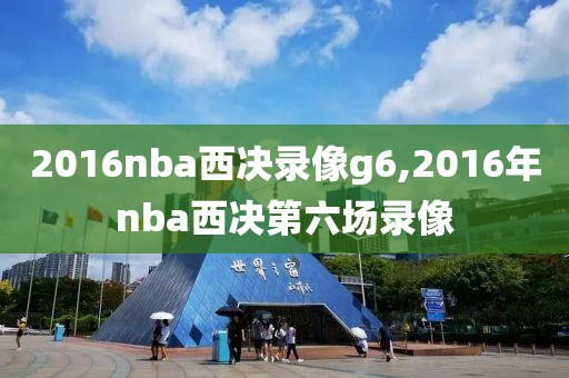 2016nba西决录像g6,2016年nba西决第六场录像