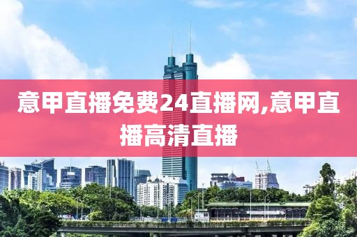 意甲直播免费24直播网,意甲直播高清直播