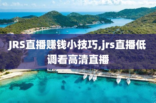 JRS直播赚钱小技巧,jrs直播低调看高清直播