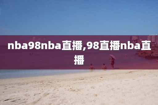 nba98nba直播,98直播nba直播