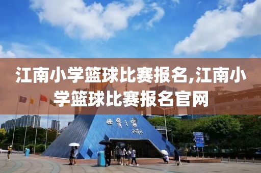 江南小学篮球比赛报名,江南小学篮球比赛报名官网