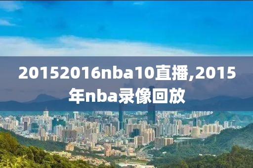 20152016nba10直播,2015年nba录像回放