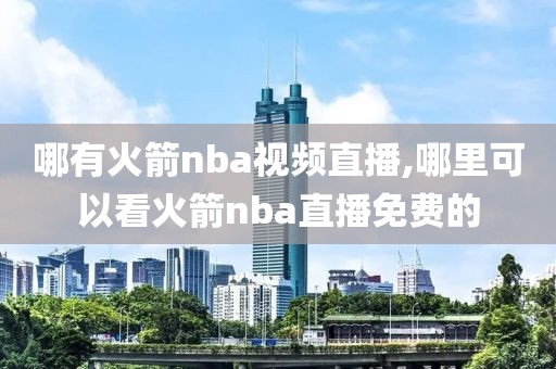 哪有火箭nba视频直播,哪里可以看火箭nba直播免费的