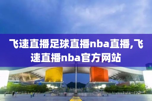 飞速直播足球直播nba直播,飞速直播nba官方网站