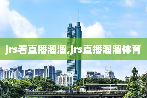 jrs看直播溜溜,jrs直播溜溜体育