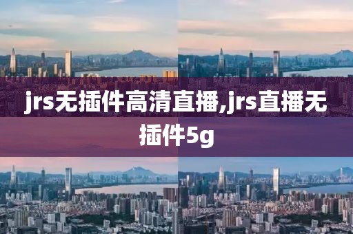 jrs无插件高清直播,jrs直播无插件5g