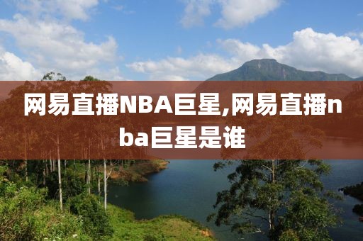 网易直播NBA巨星,网易直播nba巨星是谁