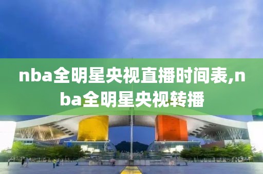 nba全明星央视直播时间表,nba全明星央视转播