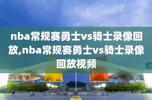 nba常规赛勇士vs骑士录像回放,nba常规赛勇士vs骑士录像回放视频