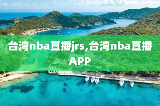 台湾nba直播jrs,台湾nba直播APP