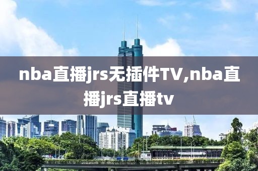 nba直播jrs无插件TV,nba直播jrs直播tv