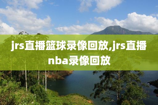 jrs直播篮球录像回放,jrs直播nba录像回放