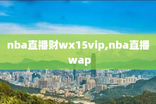 nba直播财wx15vip,nba直播 wap