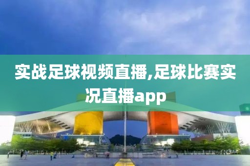 实战足球视频直播,足球比赛实况直播app