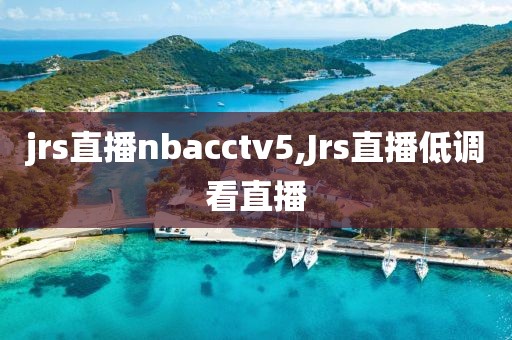 jrs直播nbacctv5,Jrs直播低调看直播