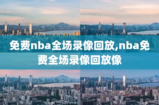 免费nba全场录像回放,nba免费全场录像回放像