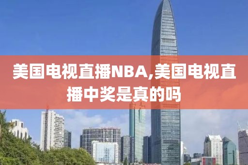 美国电视直播NBA,美国电视直播中奖是真的吗