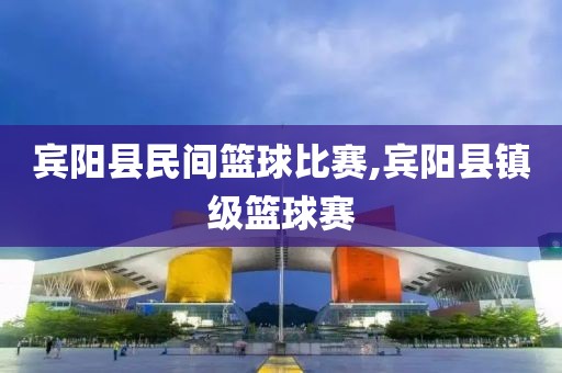 宾阳县民间篮球比赛,宾阳县镇级篮球赛