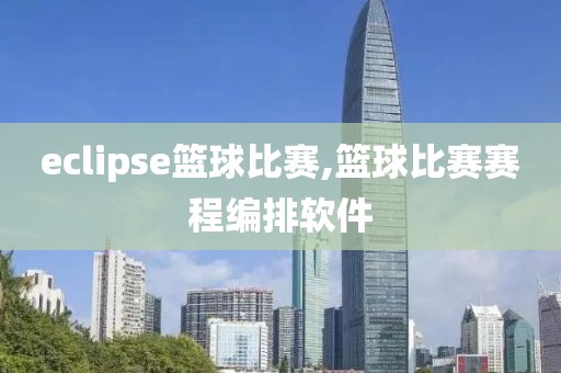 eclipse篮球比赛,篮球比赛赛程编排软件