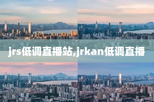 jrs低调直播站,jrkan低调直播