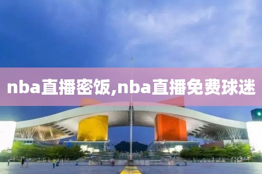 nba直播密饭,nba直播免费球迷