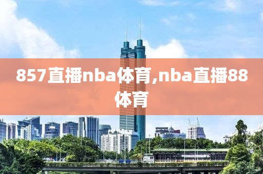 857直播nba体育,nba直播88体育