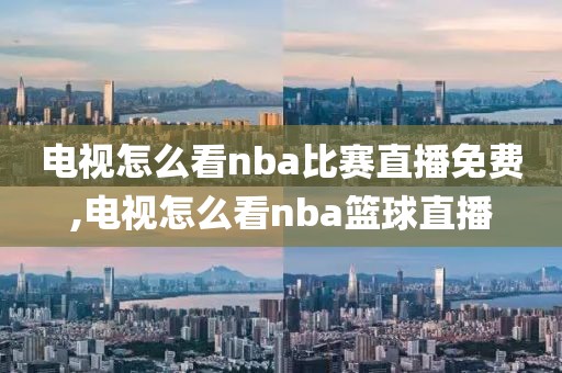 电视怎么看nba比赛直播免费,电视怎么看nba篮球直播