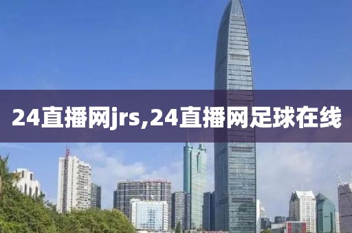 24直播网jrs,24直播网足球在线