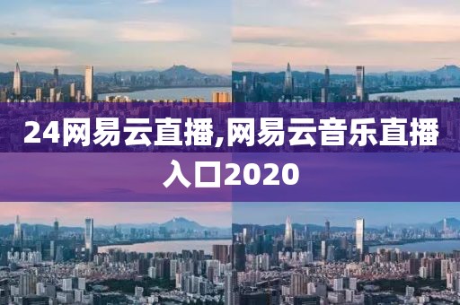 24网易云直播,网易云音乐直播入口2020