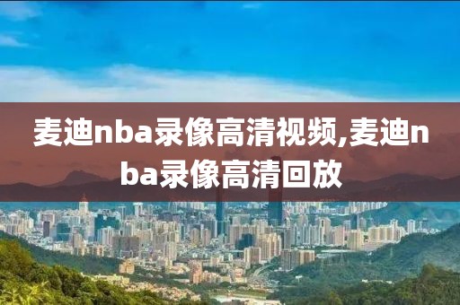 麦迪nba录像高清视频,麦迪nba录像高清回放