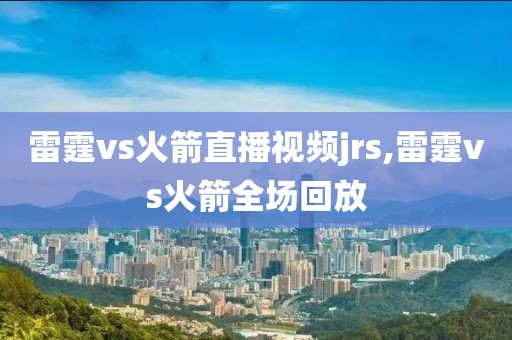 雷霆vs火箭直播视频jrs,雷霆vs火箭全场回放