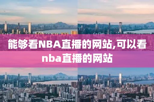 能够看NBA直播的网站,可以看nba直播的网站