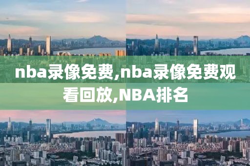 nba录像免费,nba录像免费观看回放,NBA排名