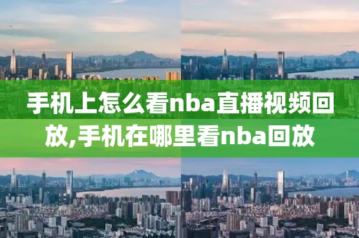 手机上怎么看nba直播视频回放,手机在哪里看nba回放