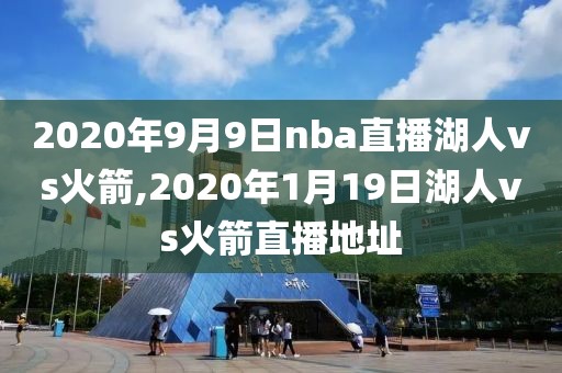 2020年9月9日nba直播湖人vs火箭,2020年1月19日湖人vs火箭直播地址