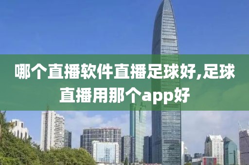 哪个直播软件直播足球好,足球直播用那个app好