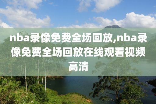 nba录像免费全场回放,nba录像免费全场回放在线观看视频高清