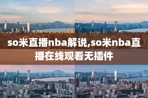 so米直播nba解说,so米nba直播在线观看无插件