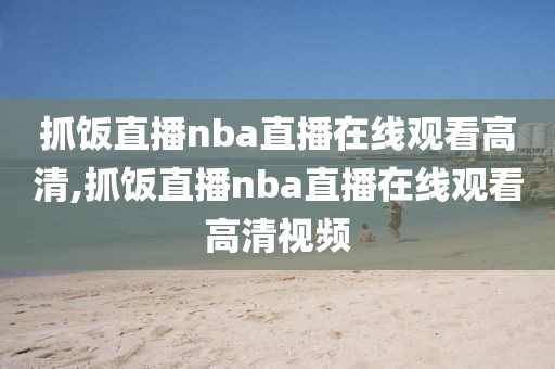 抓饭直播nba直播在线观看高清,抓饭直播nba直播在线观看高清视频