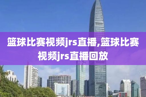 篮球比赛视频jrs直播,篮球比赛视频jrs直播回放