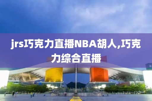 jrs巧克力直播NBA胡人,巧克力综合直播