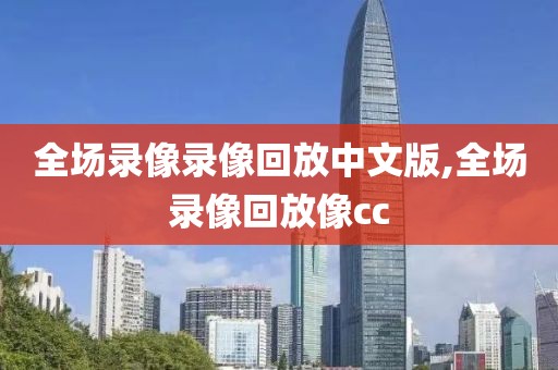 全场录像录像回放中文版,全场录像回放像cc