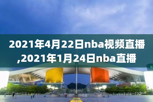 2021年4月22日nba视频直播,2021年1月24日nba直播