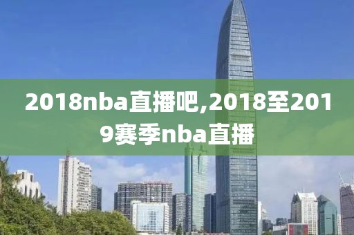 2018nba直播吧,2018至2019赛季nba直播