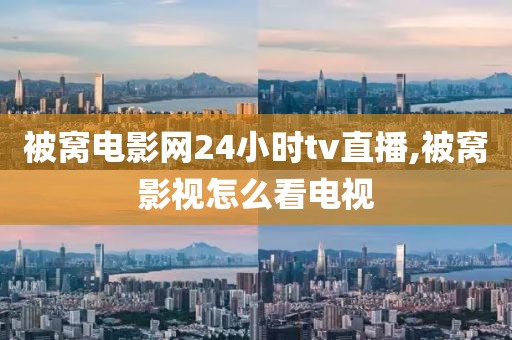 被窝电影网24小时tv直播,被窝影视怎么看电视
