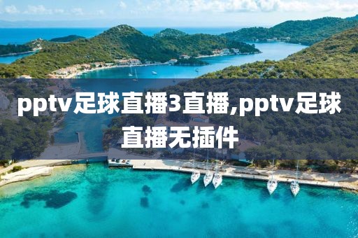 pptv足球直播3直播,pptv足球直播无插件