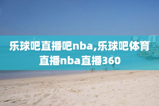 乐球吧直播吧nba,乐球吧体育直播nba直播360