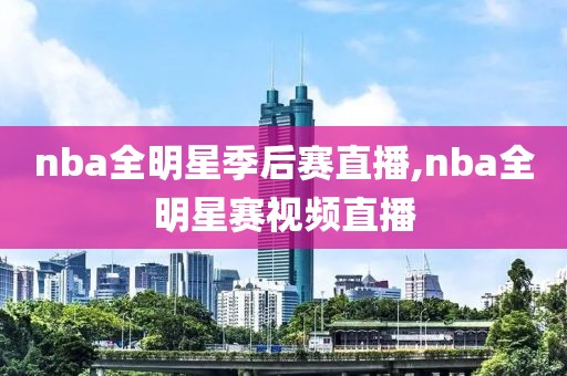 nba全明星季后赛直播,nba全明星赛视频直播