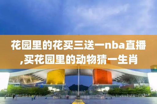 花园里的花买三送一nba直播,买花园里的动物猜一生肖